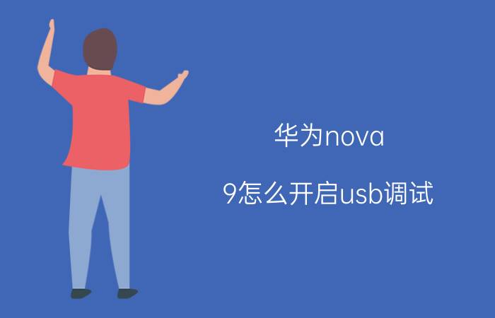 华为nova 9怎么开启usb调试 华为nova 9 USB调试开启方法